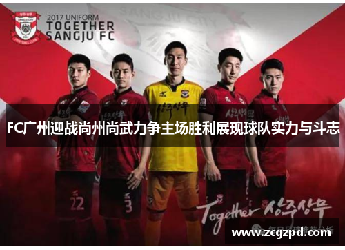 FC广州迎战尚州尚武力争主场胜利展现球队实力与斗志