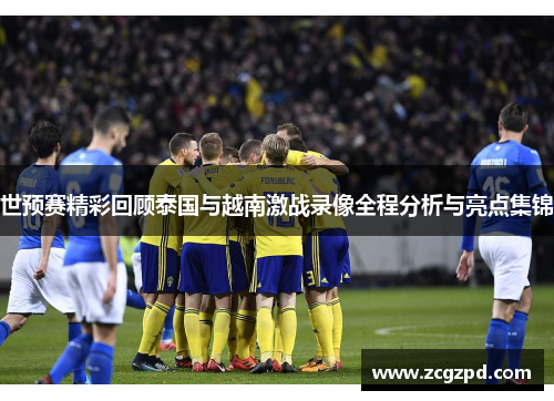 世预赛精彩回顾泰国与越南激战录像全程分析与亮点集锦