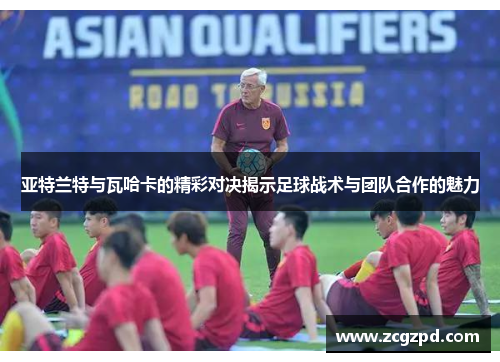 亚特兰特与瓦哈卡的精彩对决揭示足球战术与团队合作的魅力