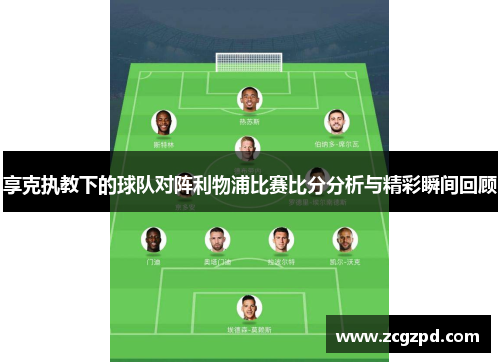 享克执教下的球队对阵利物浦比赛比分分析与精彩瞬间回顾