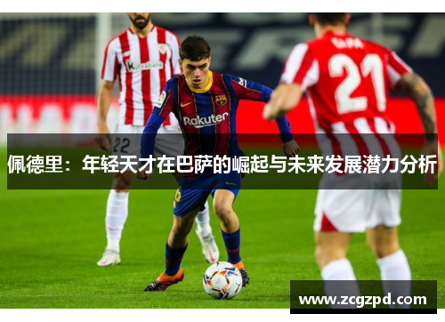 佩德里：年轻天才在巴萨的崛起与未来发展潜力分析