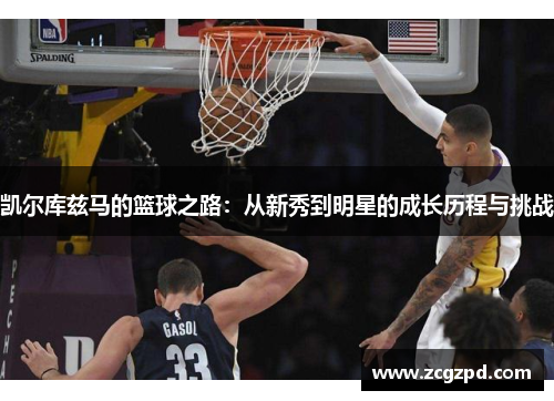 凯尔库兹马的篮球之路：从新秀到明星的成长历程与挑战