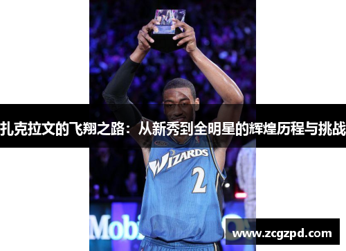 扎克拉文的飞翔之路：从新秀到全明星的辉煌历程与挑战