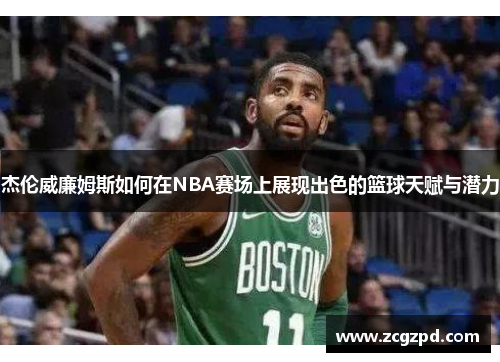 杰伦威廉姆斯如何在NBA赛场上展现出色的篮球天赋与潜力