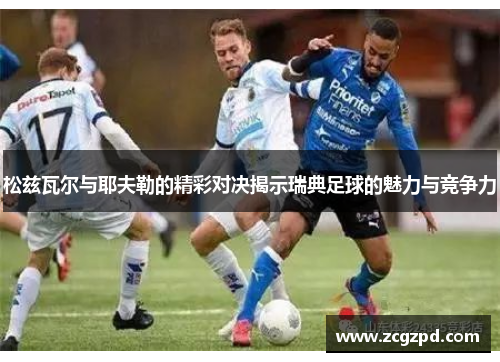 松兹瓦尔与耶夫勒的精彩对决揭示瑞典足球的魅力与竞争力