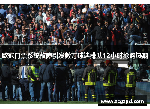 欧冠门票系统故障引发数万球迷排队12小时抢购热潮