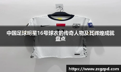 中国足球明星16号球衣的传奇人物及其辉煌成就盘点
